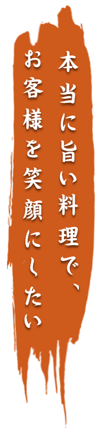 本当に旨い料理でお客様を笑顔にしたい